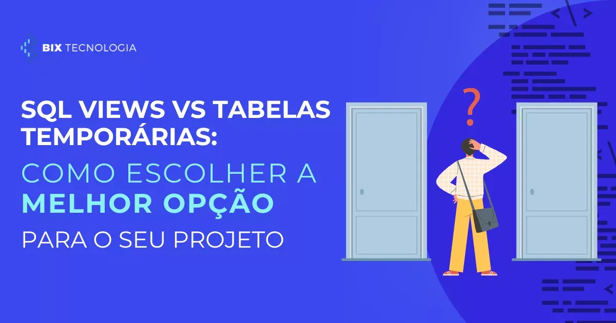 SQL Views vs Tabelas Temporárias: como escolher a melhor opção para o seu projeto