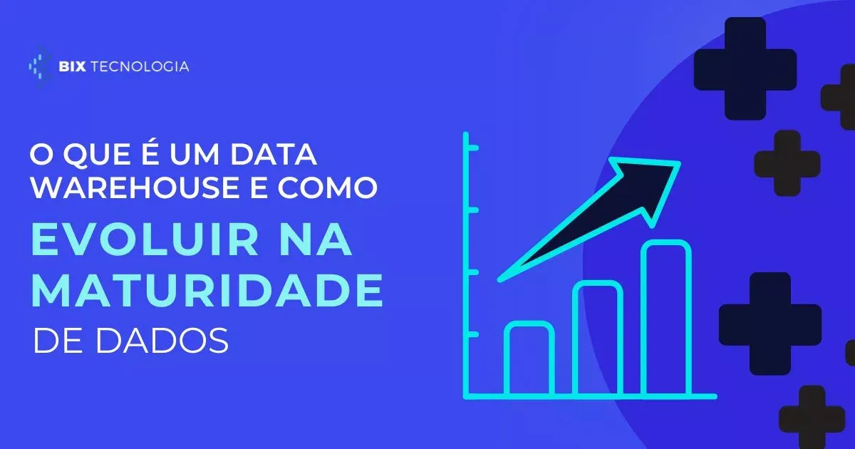 O que é um Data Warehouse e como evoluir na maturidade de dados